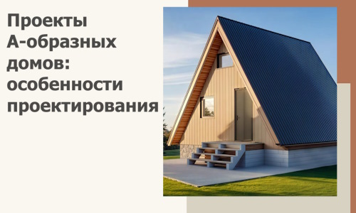 Проекты А-образных домов: особенности проектирования и строительства в Сальске
